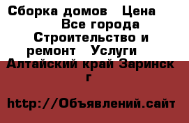 Сборка домов › Цена ­ 100 - Все города Строительство и ремонт » Услуги   . Алтайский край,Заринск г.